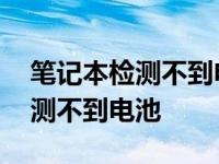 笔记本检测不到电池是电池坏了吗 笔记本检测不到电池 