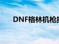 DNF格林机枪技能介绍 dnf格林机枪 