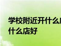 学校附近开什么店最赚钱投资小 学校附近开什么店好 