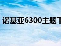 诺基亚6300主题下载 诺基亚6300手机主题 