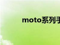 moto系列手机 moto手机大全 