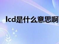 lcd是什么意思啊网络用语 lcd是什么意思 