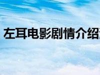 左耳电影剧情介绍演员表 左耳电影剧情介绍 