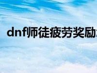 dnf师徒疲劳奖励怎么领 dnf师徒疲劳奖励 