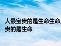 人最宝贵的是生命生命只有一次这句名言出自于哪儿 人最宝贵的是生命 