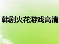 韩剧火花游戏高清国语版全集 韩剧火花游戏 