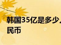 韩国35亿是多少人民币 35亿韩元等于多少人民币 