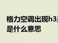 格力空调出现h3是什么故障 格力空调出现h1是什么意思 