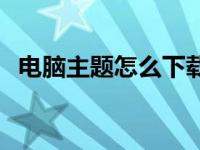 电脑主题怎么下载软件 电脑主题怎么安装 