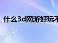 什么3d网游好玩不花钱 好玩的免费3d网游 