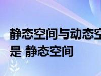 静态空间与动态空间组织关系说法错误的选项是 静态空间 