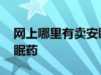 网上哪里有卖安眠药的地方 网上哪里有卖安眠药 