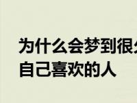 为什么会梦到很久之前喜欢过的人 怎样梦见自己喜欢的人 