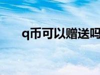 q币可以赠送吗q币怎 q币可以赠送吗 