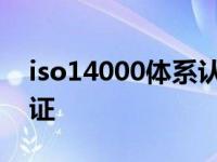 iso14000体系认证是什么意思 iso14000认证 