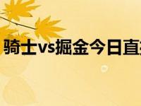 骑士vs掘金今日直播万花镜体育 骑士vs掘金 