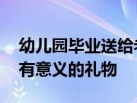 幼儿园毕业送给老师有意义的礼物 送给老师有意义的礼物 