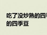 吃了没炒熟的四季豆会死吗 我刚吃了没炒熟的四季豆 