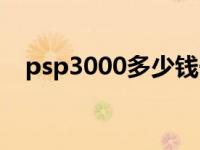 psp3000多少钱一台 psp3000要多少钱 