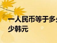 一人民币等于多少韩元最新 一人民币等于多少韩元 