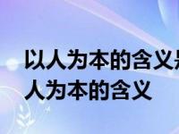 以人为本的含义是指要以人得生命和财产 以人为本的含义 