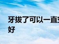 牙拔了可以一直空着吗 拔牙去医院还是诊所好 