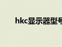 hkc显示器型号代表什么 hkc显示器 