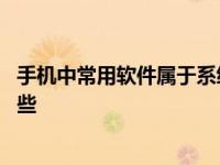 手机中常用软件属于系统软件的有哪些 属于系统软件的有哪些 