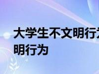 大学生不文明行为的成因及对策 大学生不文明行为 