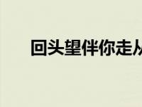 回头望伴你走从来未曾幸福过 幸福过 