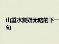 山重水复疑无路的下一句是什么?我 山重水复疑无路的下一句 