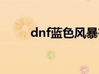 dnf蓝色风暴有多强 dnf蓝色风暴 