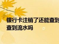 银行卡注销了还能查到流水吗 招商银行 银行卡注销了还能查到流水吗 