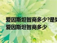 爱因斯坦智商多少?是如何测试出来的平凡人如何测试智商 爱因斯坦智商多少 