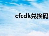 cfcdk兑换码怎么获得 cfcdk兑换 