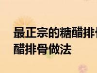 最正宗的糖醋排骨做法视频教程 最正宗的糖醋排骨做法 