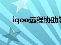 iqoo远程协助怎么用 远程协助怎么用 