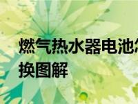 燃气热水器电池怎么换图解 热水器电池怎么换图解 