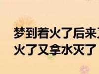 梦到着火了后来又被扑灭是什么意思 梦见着火了又拿水灭了 