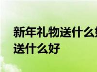 新年礼物送什么好给长辈自制手工 新年礼物送什么好 