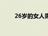 26岁的女人需要什么 26岁的女人 