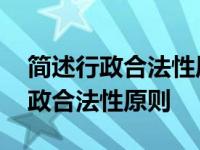 简述行政合法性原则的主要内容电大 简述行政合法性原则 