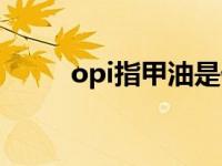 opi指甲油是什么档次 opi指甲油 