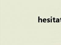 hesitate hesitation 