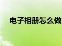 电子相册怎么做成视频 电子相册怎么做 