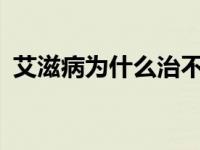 艾滋病为什么治不好? 艾滋病为什么治不好 