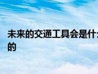 未来的交通工具会是什么样的呢 未来的交通工具会是什么样的 