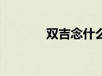 双吉念什么字 双吉是什么字 