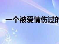 一个被爱情伤过的男人 被爱情伤过的男人 