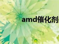 amd催化剂是什么 amd催化剂 